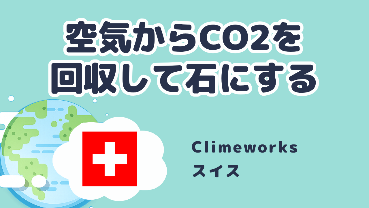 空気からCO2を回収して石にする Climeworks（スイス・ETHチューリッヒ発）