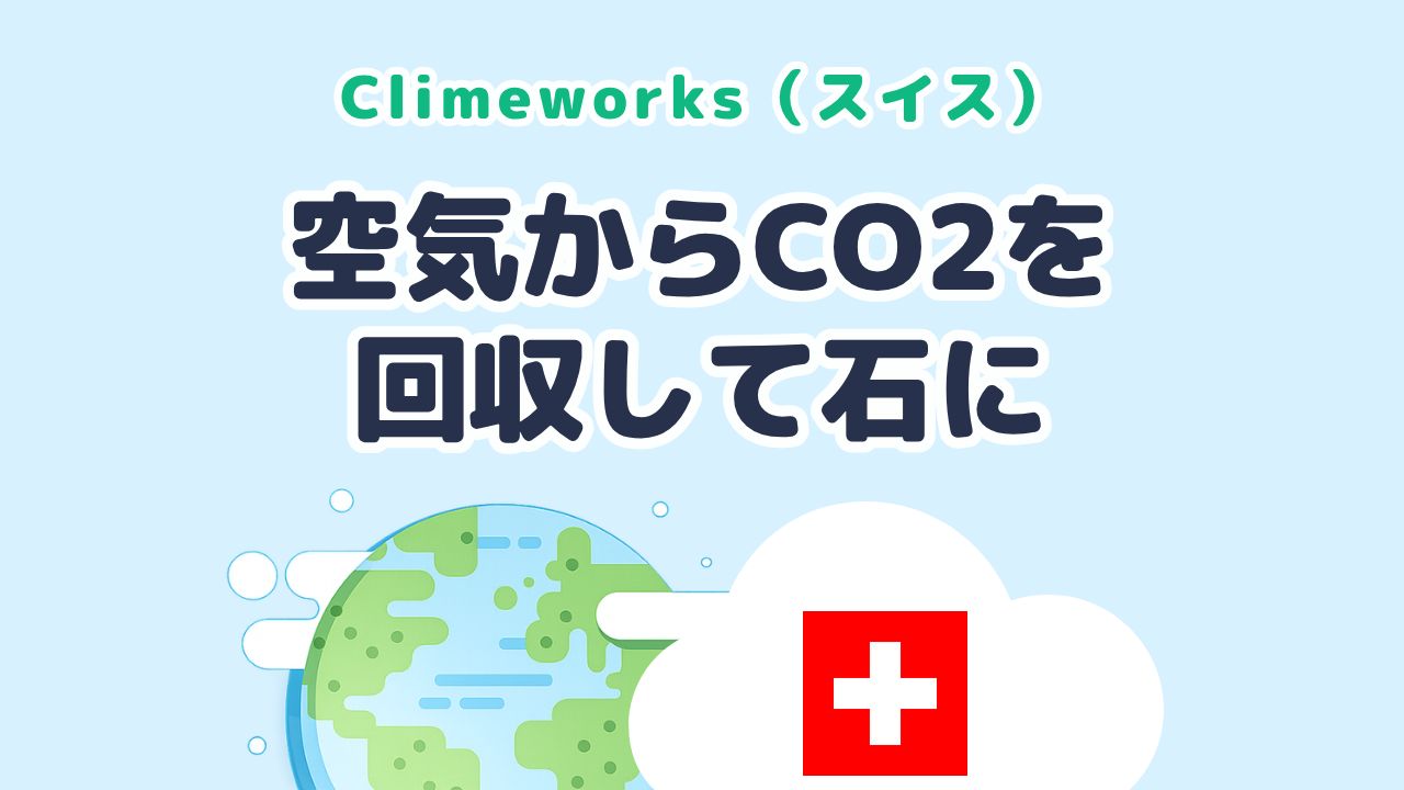 空気からCO2を回収して石にする Climeworks（スイス・ETHチューリッヒ発）