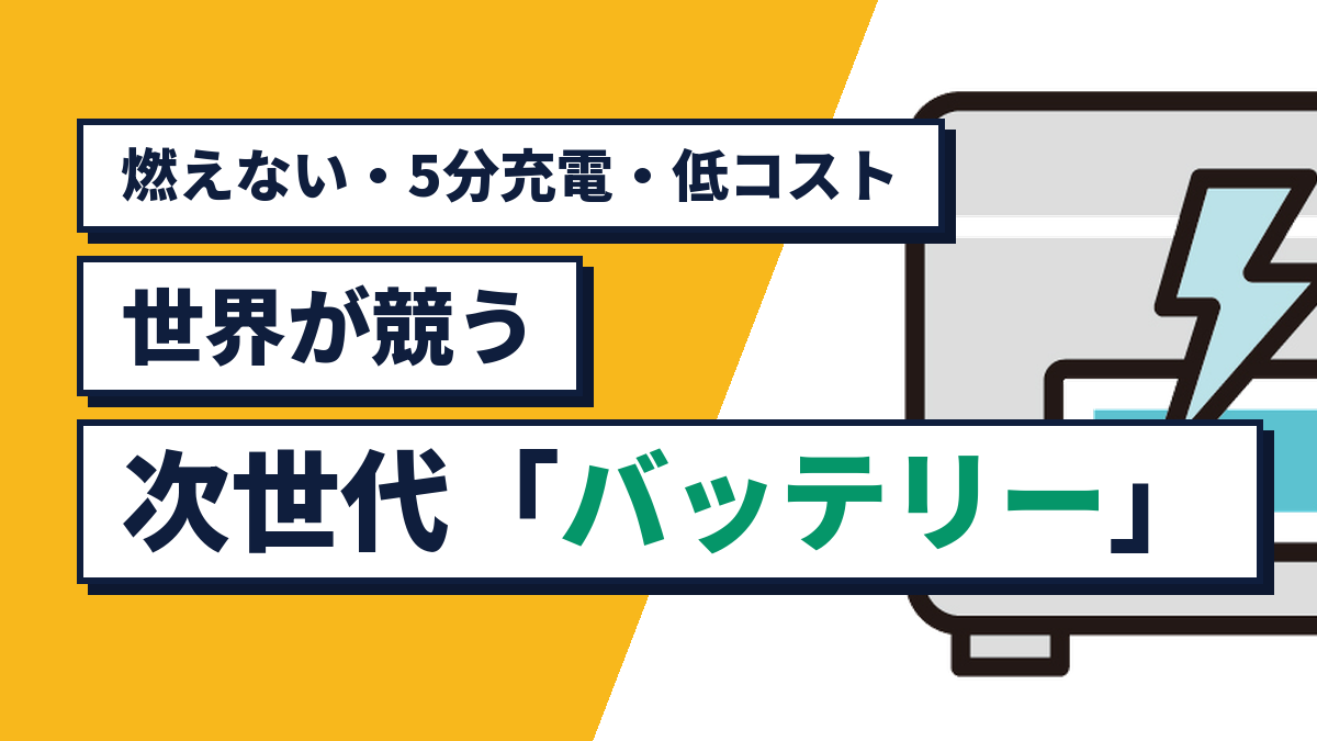 燃えない・5分充電・低コスト。世界が競う次世代「バッテリー」