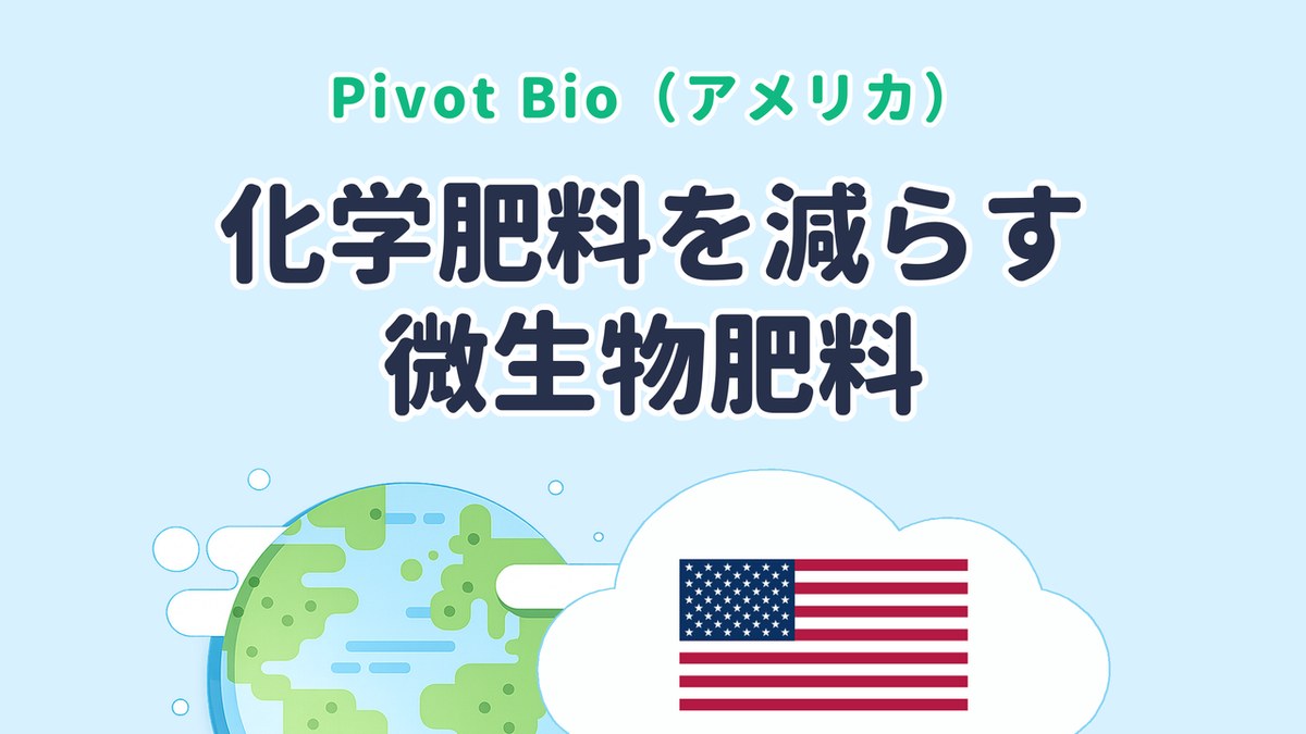 化学肥料の一部を置き換える微生物肥料を実用化した Pivot Bio（米国発）