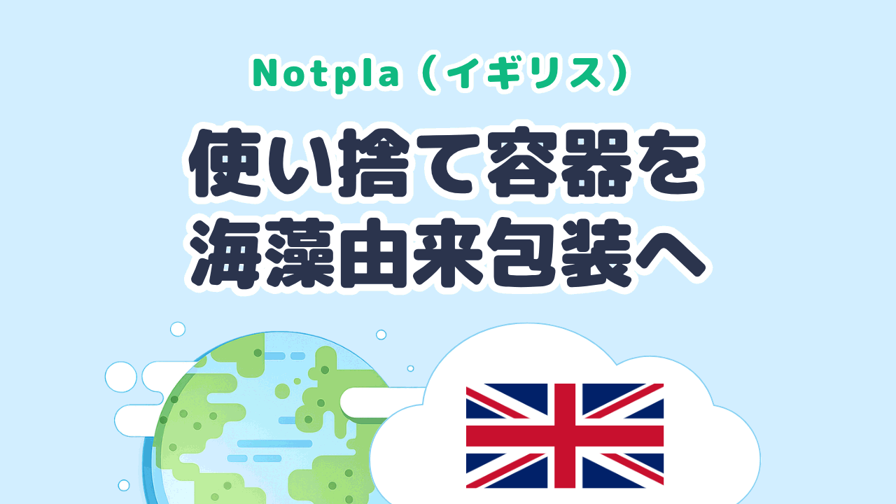 使い捨て容器を海藻由来包装へ置きかえる Notpla（イギリス）