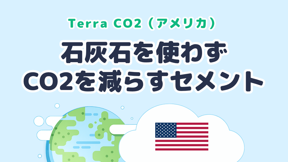 石灰石を使わず「CO2を減らすセメント」をつくる Terra CO2（米国発）