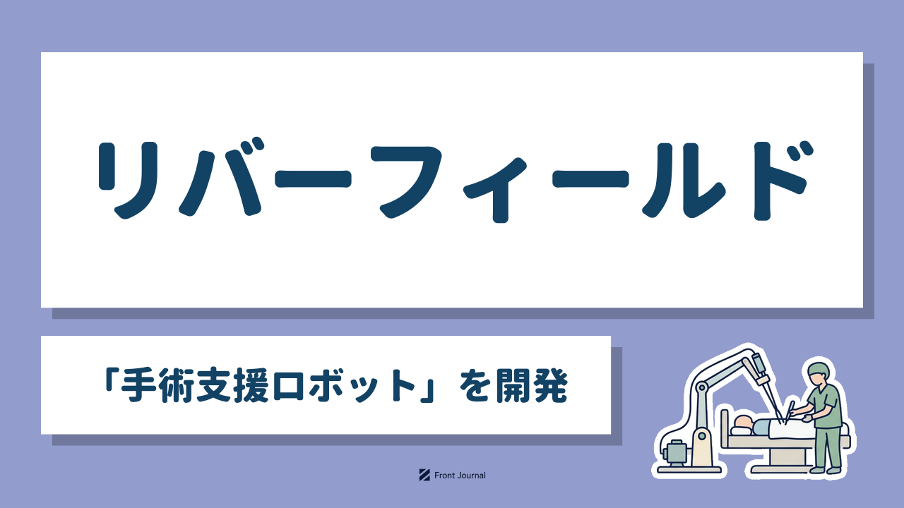 リバーフィールド｜東京科学大学発の「手術支援ロボット」を開発するロボット系ディープテック企業