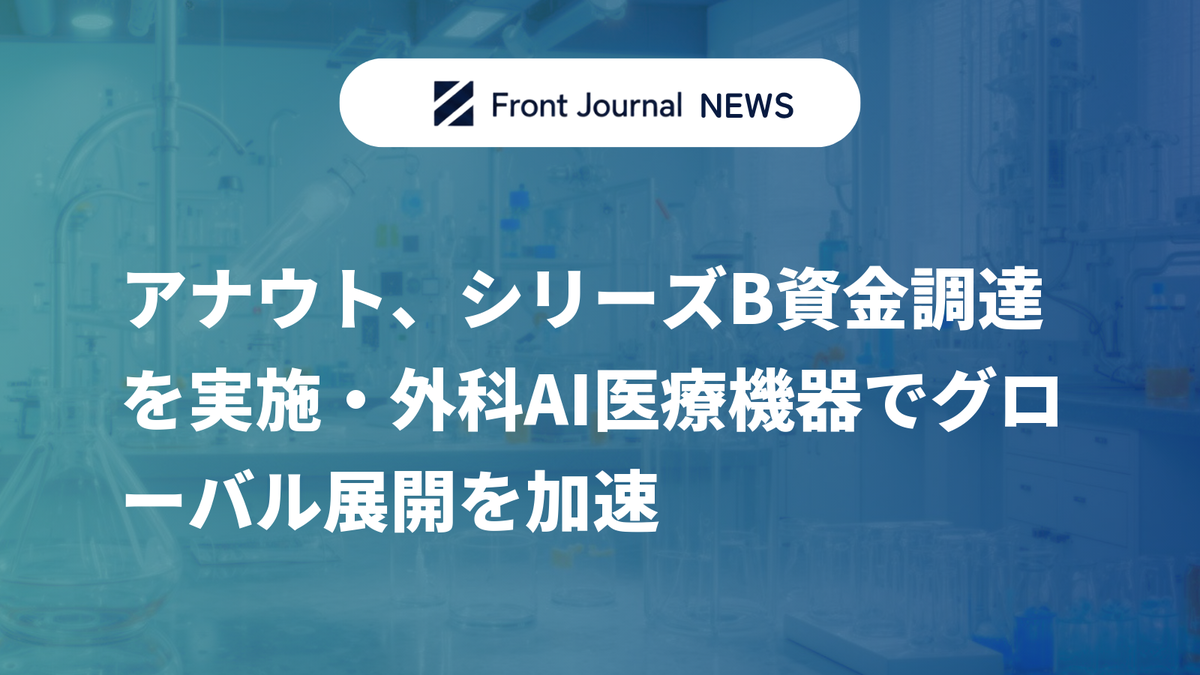 アナウト、シリーズB資金調達を実施・外科AI医療機器でグローバル展開を加速