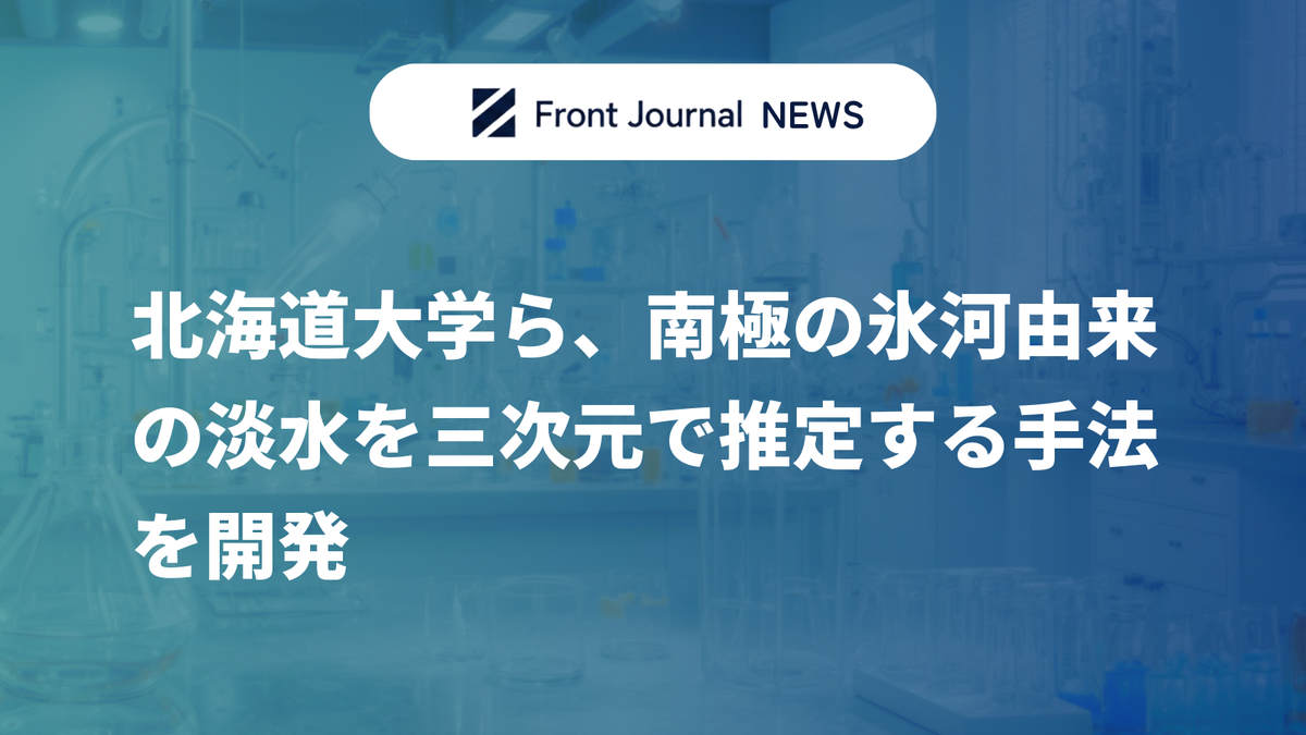 北海道大学ら、南極の氷河由来の淡水を三次元で推定する手法を開発