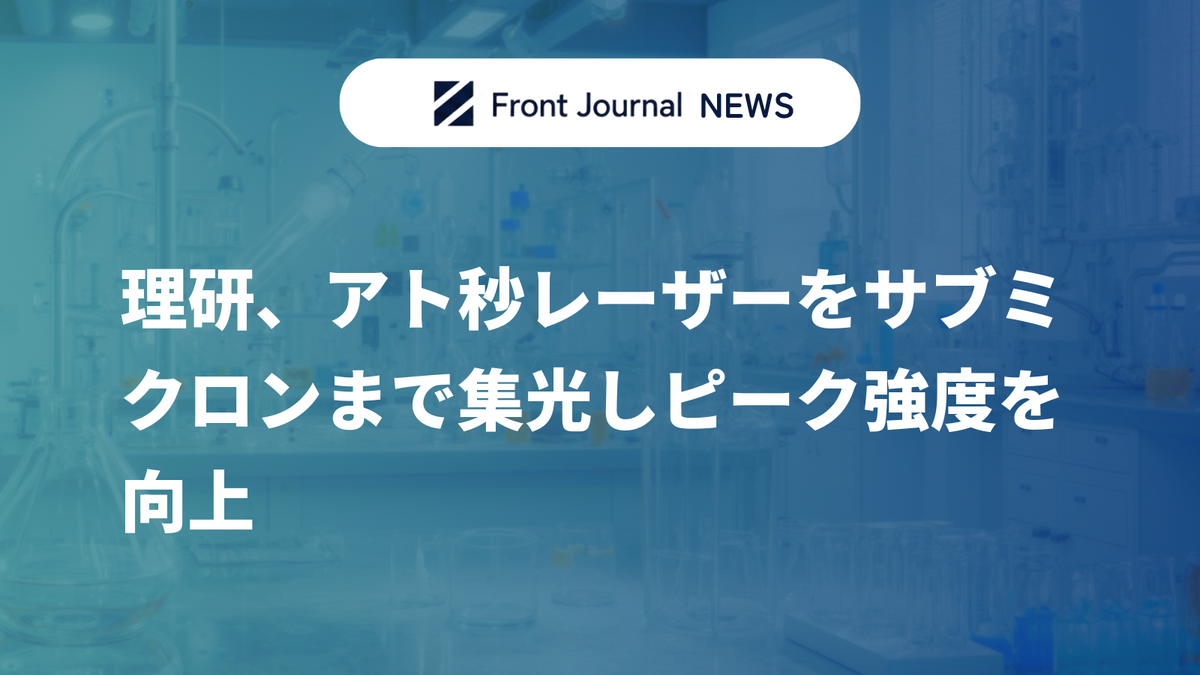理研、アト秒レーザーをサブミクロンまで集光しピーク強度を向上