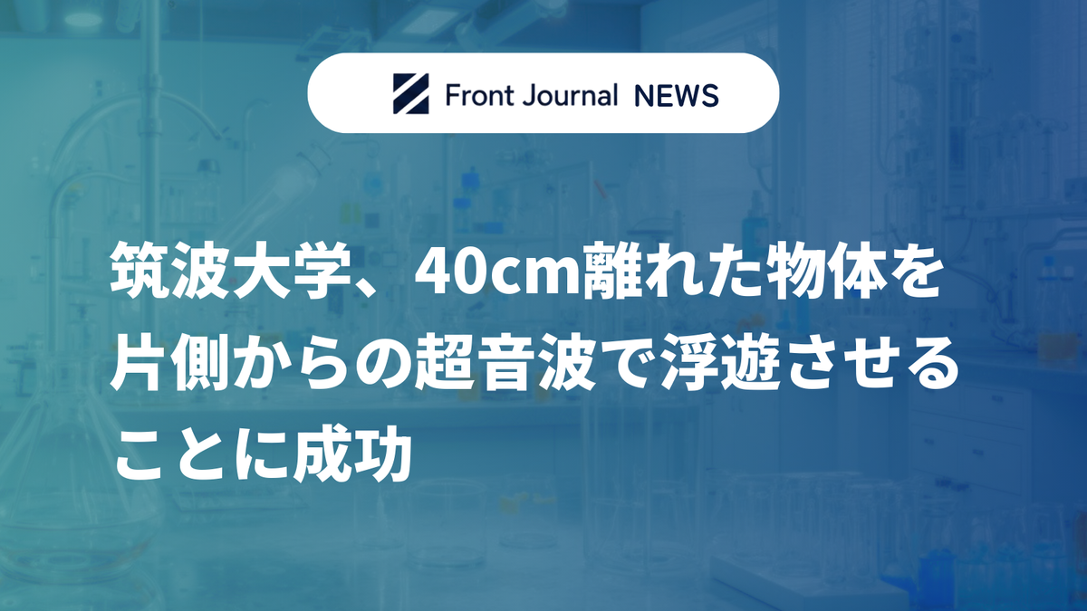 筑波大学、40cm離れた物体を片側からの超音波で浮遊させることに成功