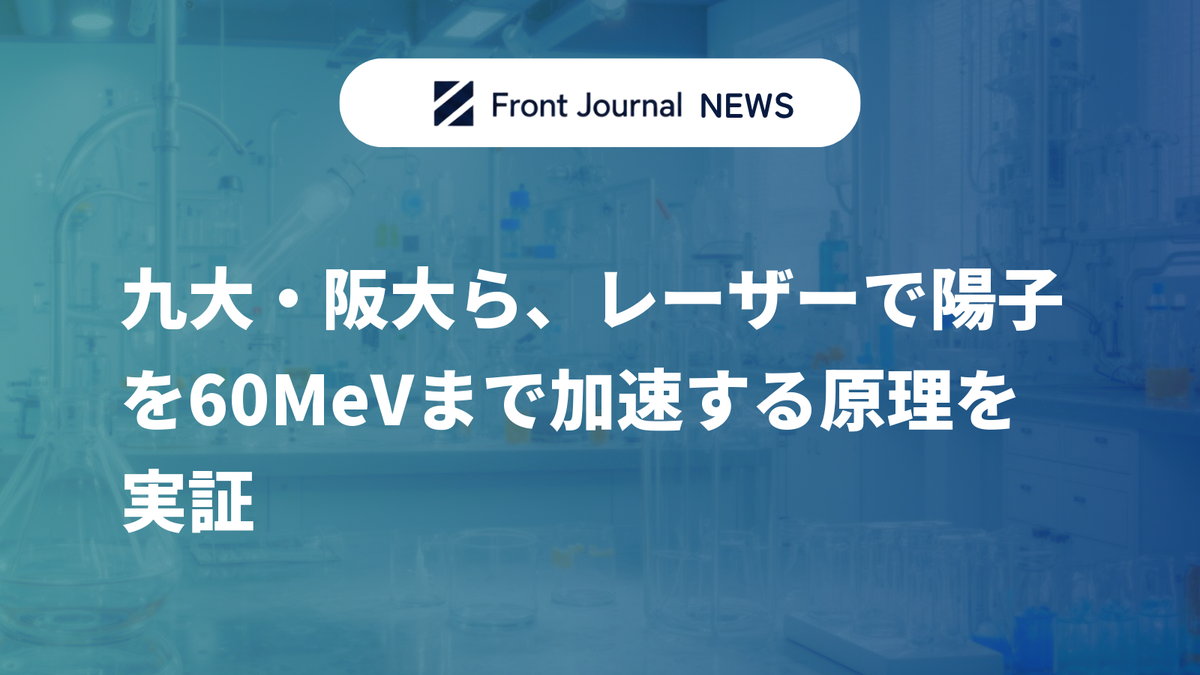 九大・阪大ら、レーザーで陽子を60MeVまで加速する原理を実証