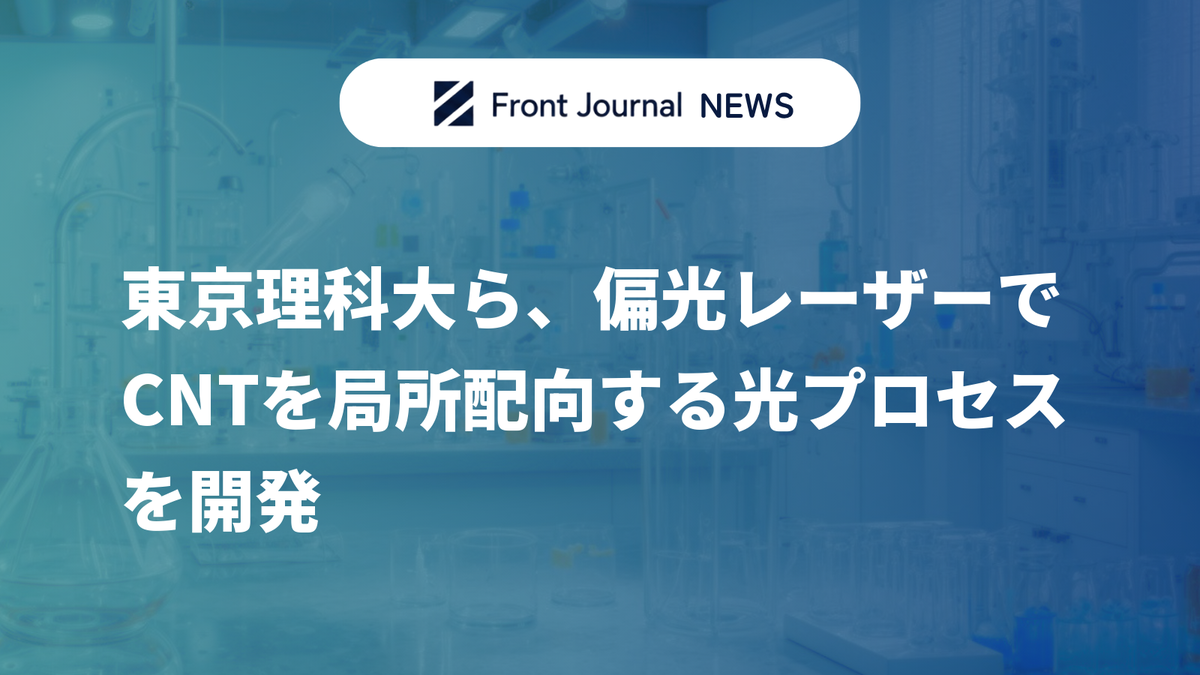 東京理科大ら、偏光レーザーでCNTを局所配向する光プロセスを開発