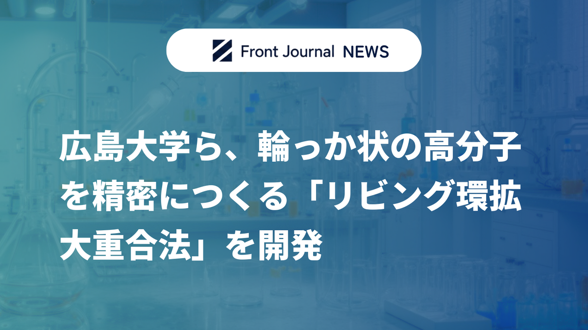 広島大学ら、輪っか状の高分子を精密につくる「リビング環拡大重合法」を開発