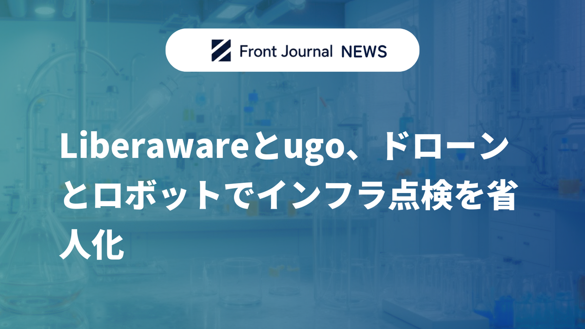 Liberawareとugo、ドローンとロボットでインフラ点検を省人化