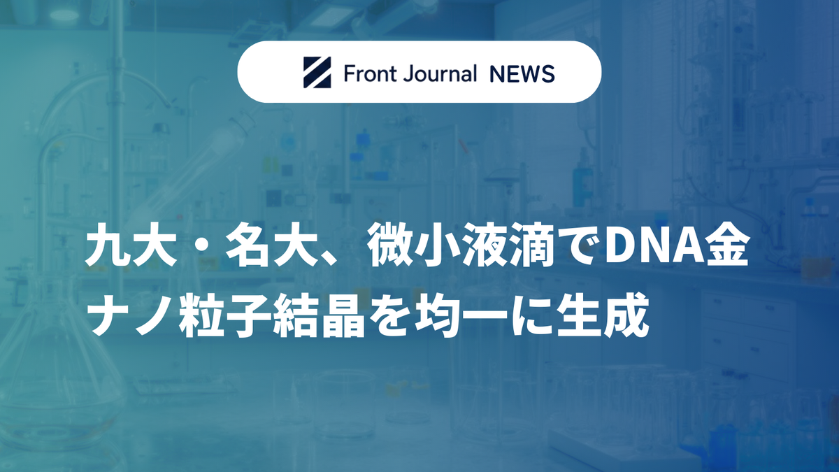 九大・名大、微小液滴でDNA金ナノ粒子結晶を均一に生成