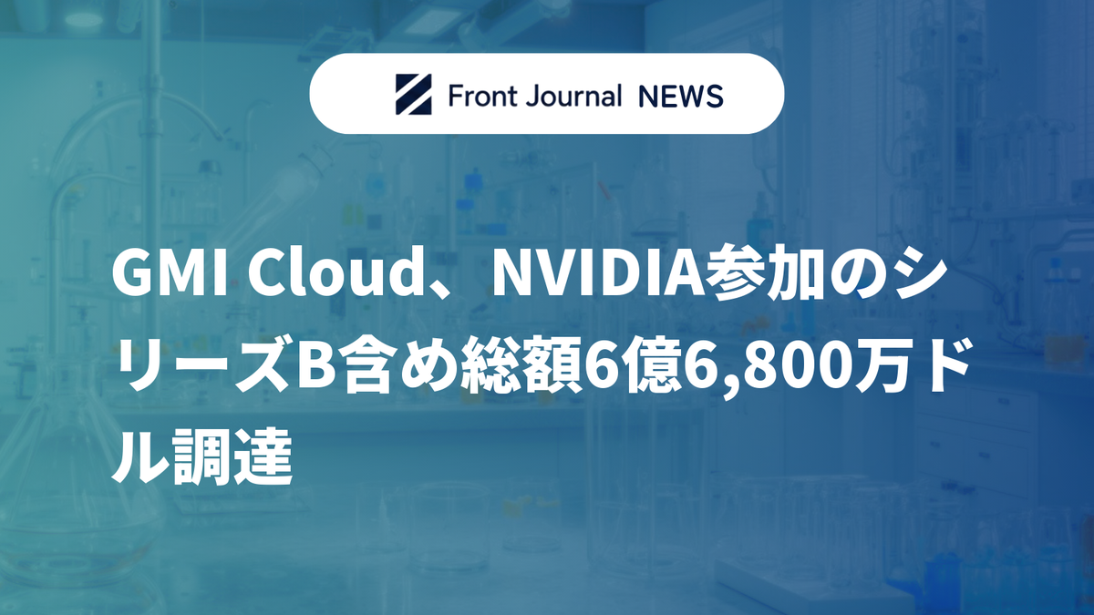 GMI Cloud、NVIDIA参加のシリーズB含め総額6億6,800万ドル調達