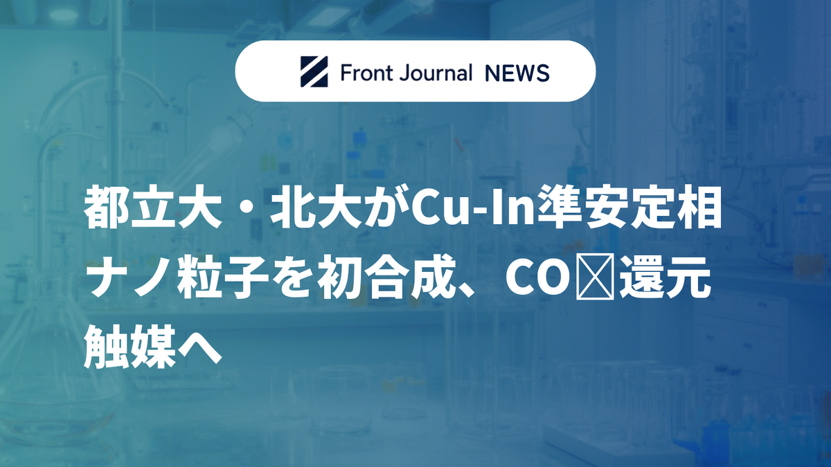 都立大・北大がCu-In準安定相ナノ粒子を初合成、CO₂還元触媒へ