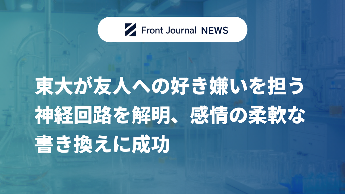 東大が友人への好き嫌いを担う神経回路を解明、感情の柔軟な書き換えに成功
