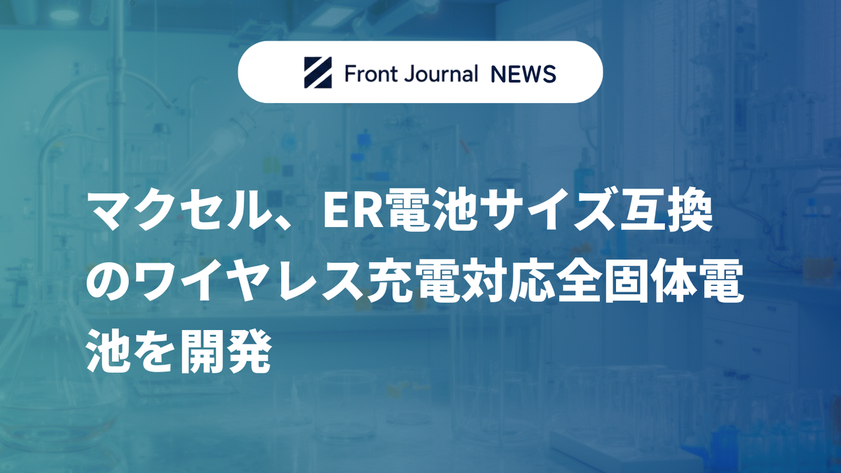 マクセル、ER電池サイズ互換のワイヤレス充電対応全固体電池を開発