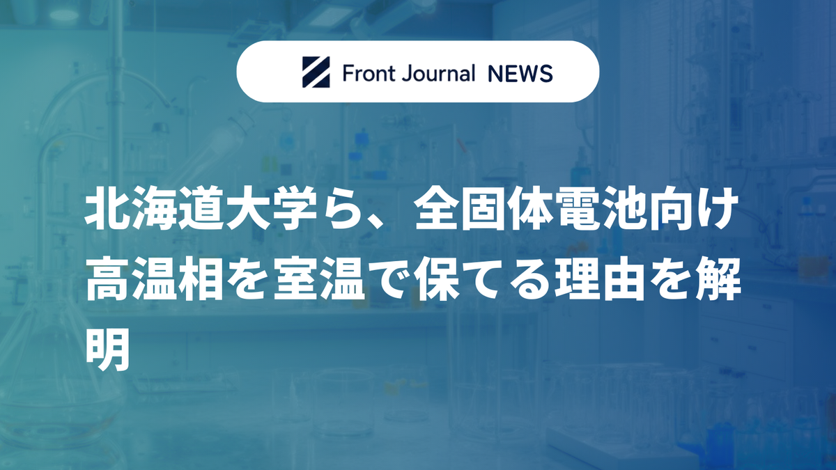 北海道大学ら、全固体電池向け高温相を室温で保てる理由を解明