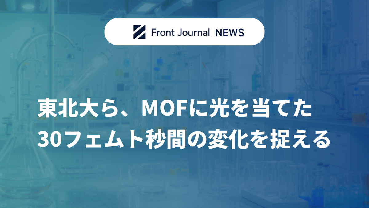 東北大ら、MOFに光を当てた30フェムト秒間の変化を捉える