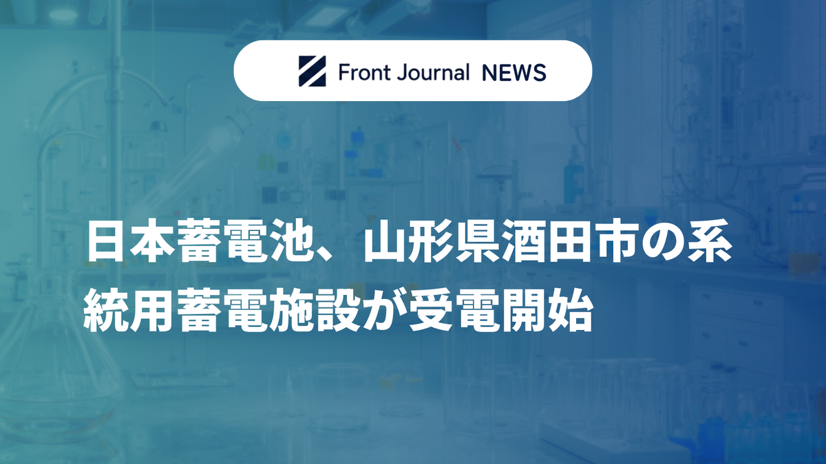 日本蓄電池、山形県酒田市の系統用蓄電施設が受電開始