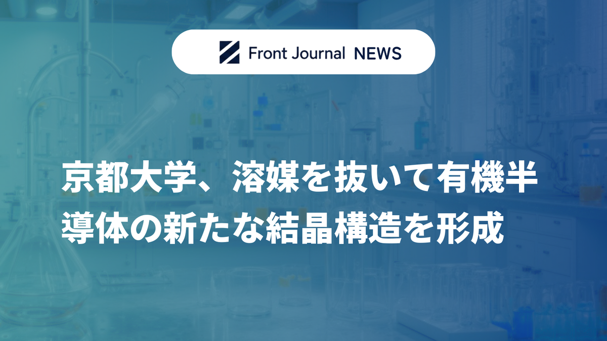 京都大学、溶媒を抜いて有機半導体の新たな結晶構造を形成