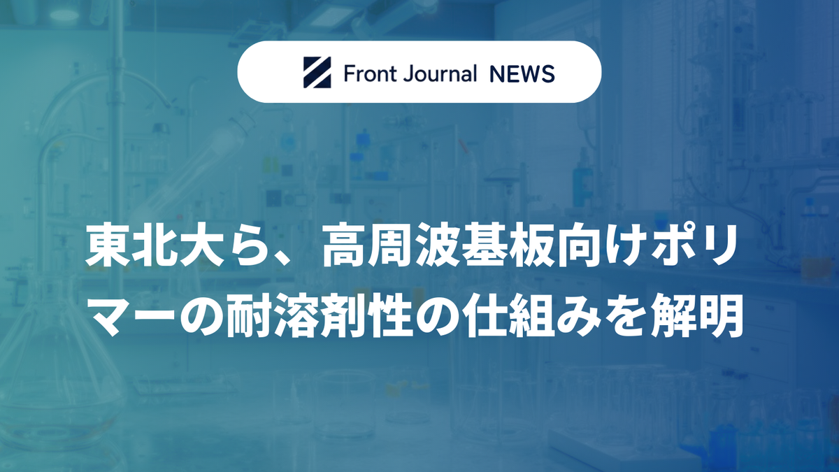 東北大ら、高周波基板向けポリマーの耐溶剤性の仕組みを解明