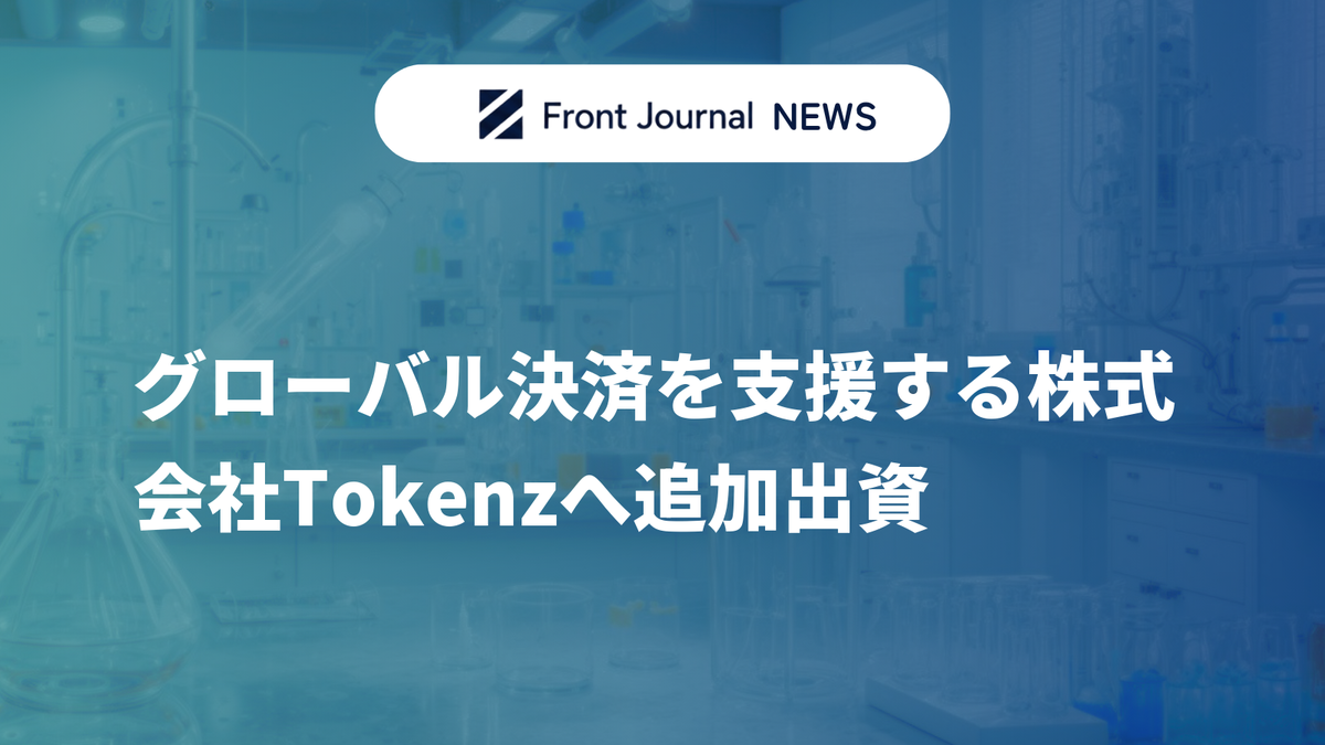 グローバル決済を支援する株式会社Tokenzへ追加出資