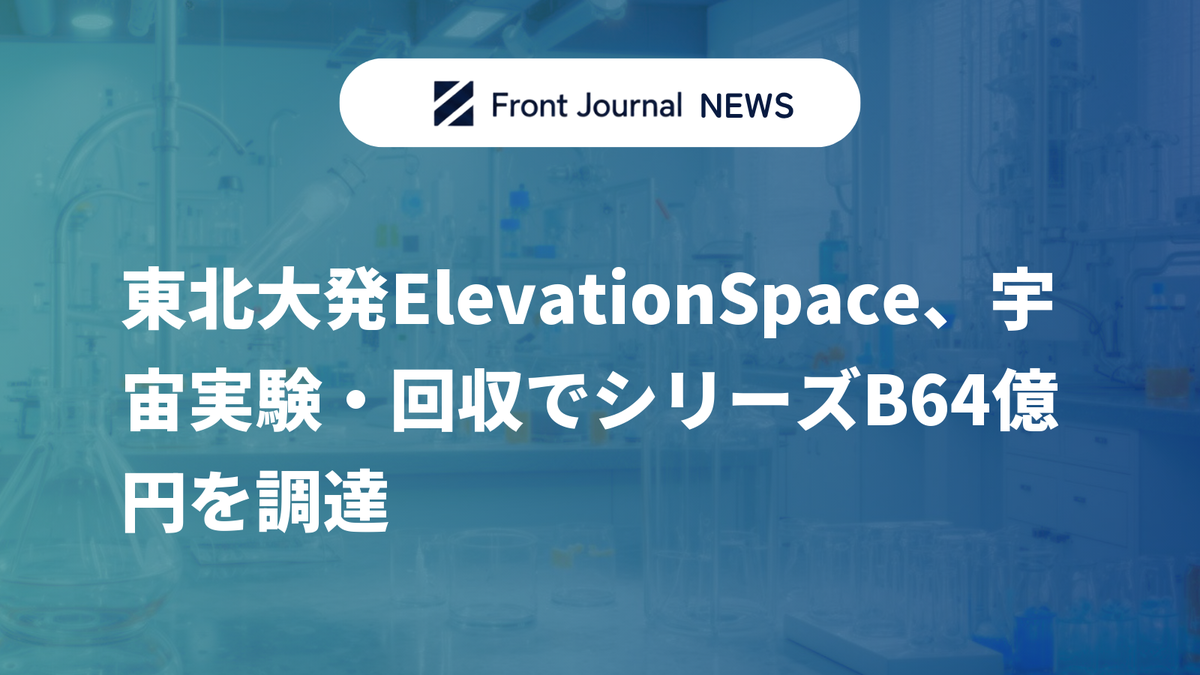 東北大発ElevationSpace、宇宙実験・回収でシリーズB64億円を調達