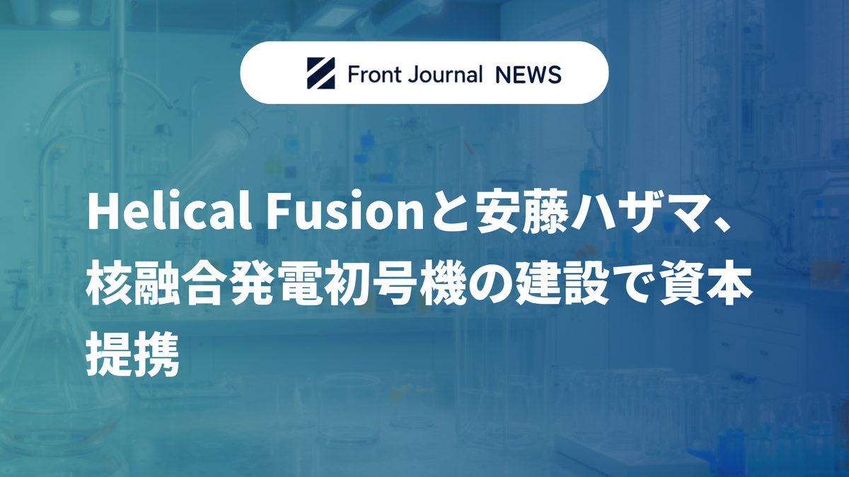 Helical Fusionと安藤ハザマ、核融合発電初号機の建設で資本提携