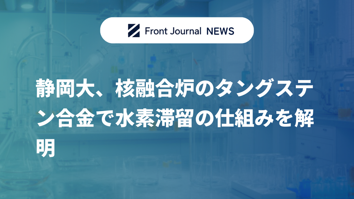 静岡大、核融合炉のタングステン合金で水素滞留の仕組みを解明