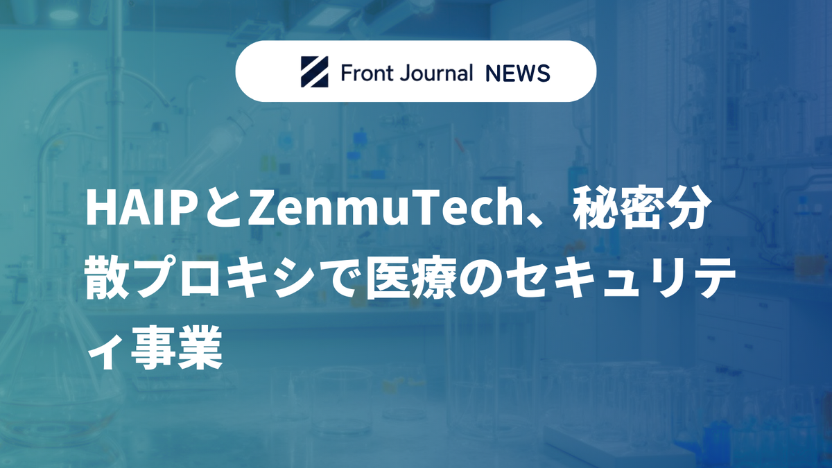 HAIPとZenmuTech、秘密分散プロキシで医療のセキュリティ事業
