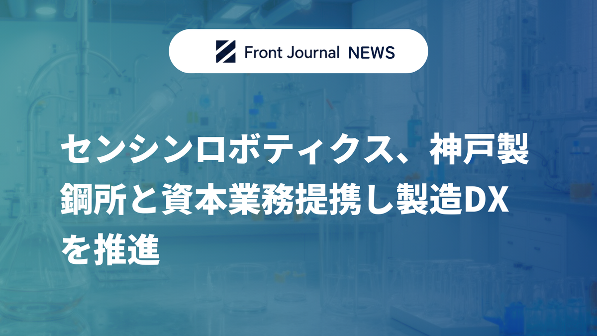 センシンロボティクス、神戸製鋼所と資本業務提携し製造DXを推進