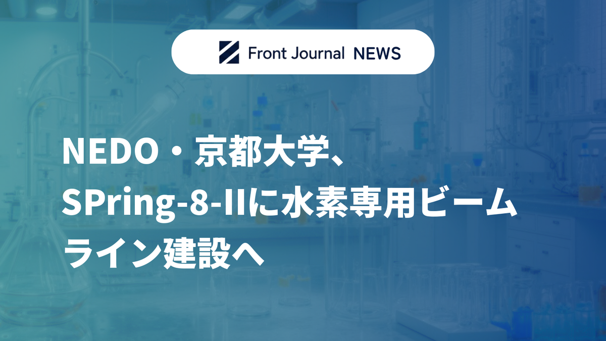 NEDO・京都大学、SPring-8-IIに水素専用ビームライン建設へ