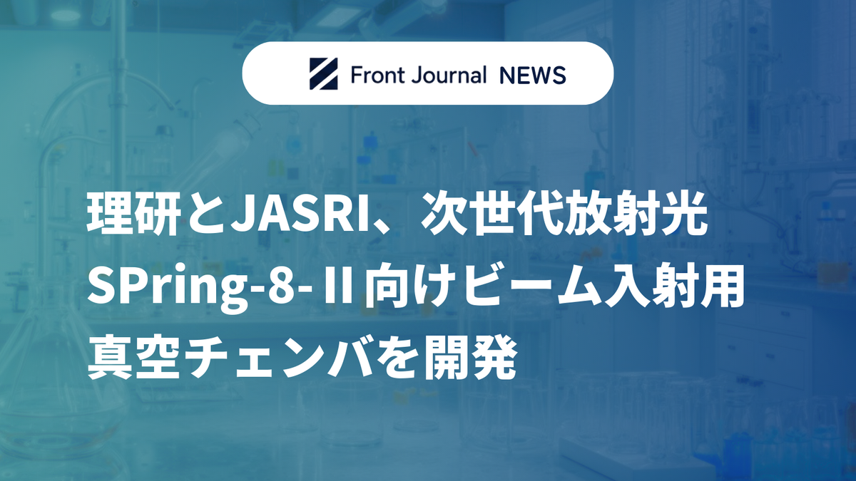 理研とJASRI、次世代放射光SPring-8-Ⅱ向けビーム入射用真空チェンバを開発