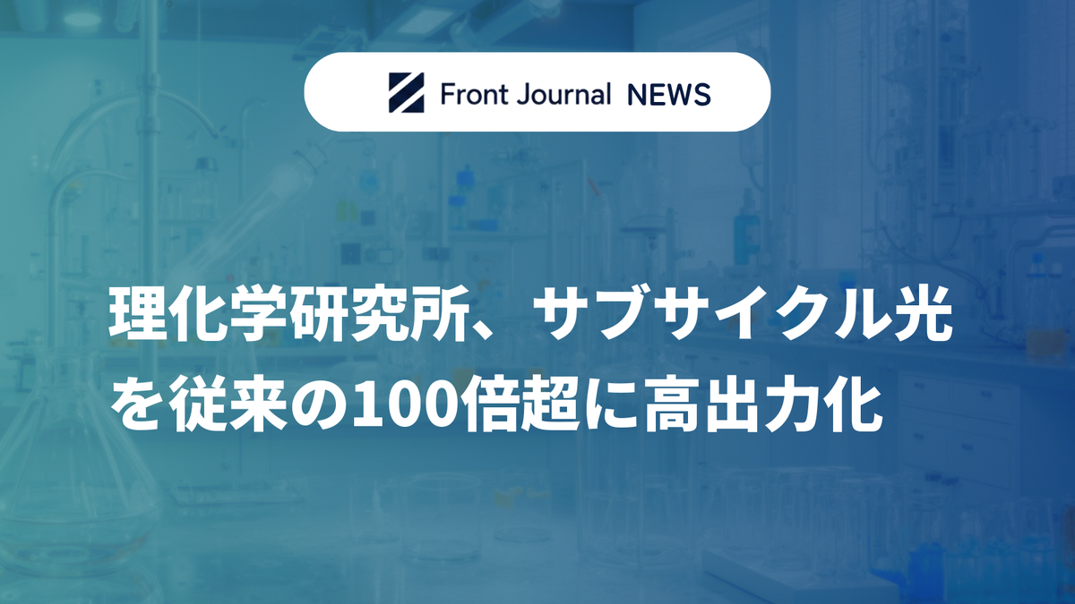 理化学研究所、サブサイクル光を従来の100倍超に高出力化
